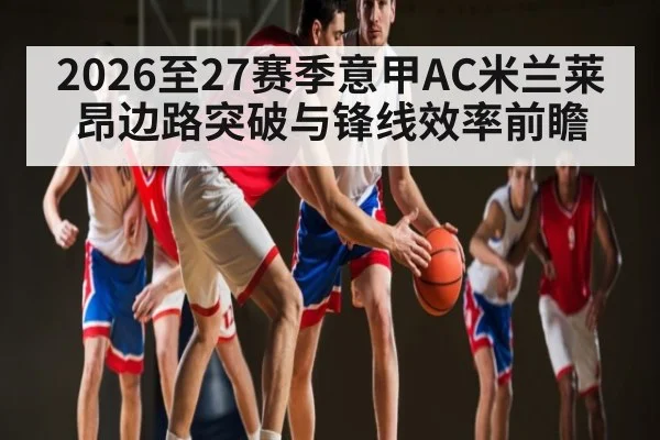 2026至27赛季意甲AC米兰莱昂边路突破与锋线效率前瞻